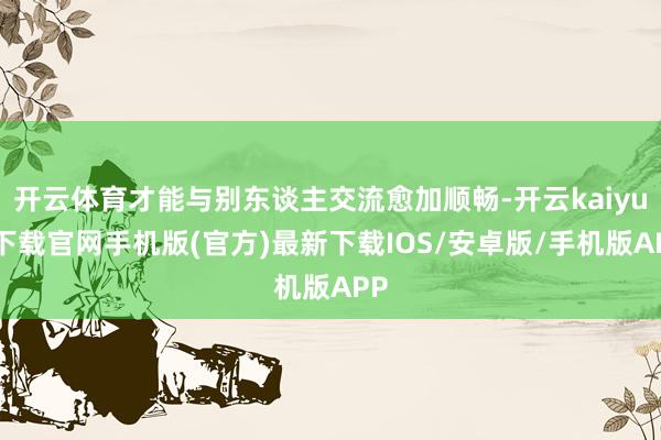 开云体育才能与别东谈主交流愈加顺畅-开云kaiyun下载官网