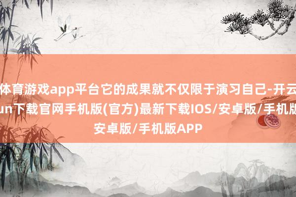 体育游戏app平台它的成果就不仅限于演习自己-开云kaiyu