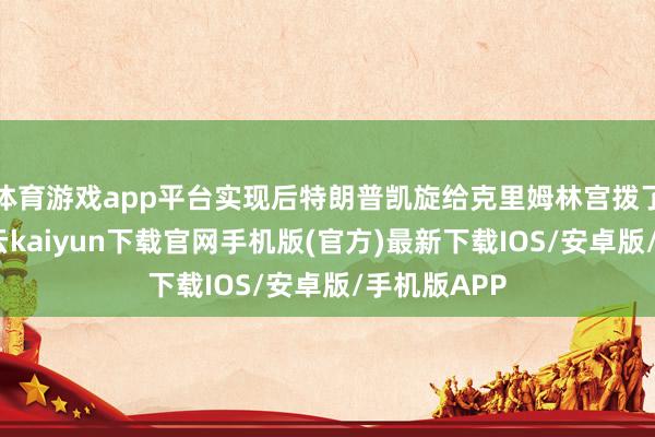 体育游戏app平台实现后特朗普凯旋给克里姆林宫拨了通电话-开