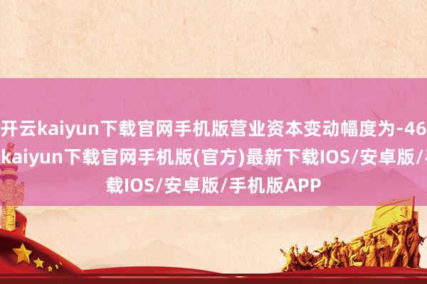 开云kaiyun下载官网手机版营业资本变动幅度为-46.85