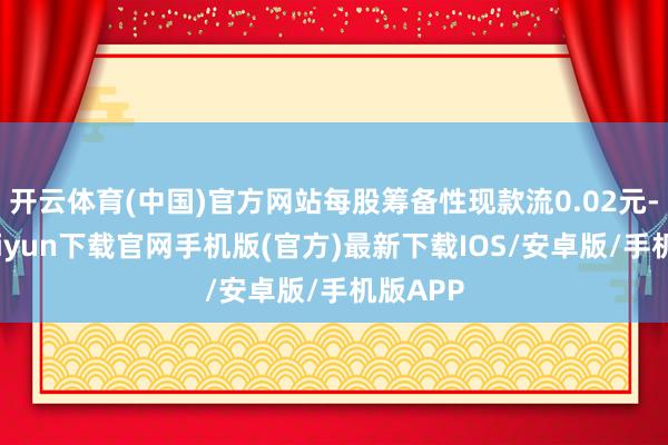 开云体育(中国)官方网站每股筹备性现款流0.02元-开云ka