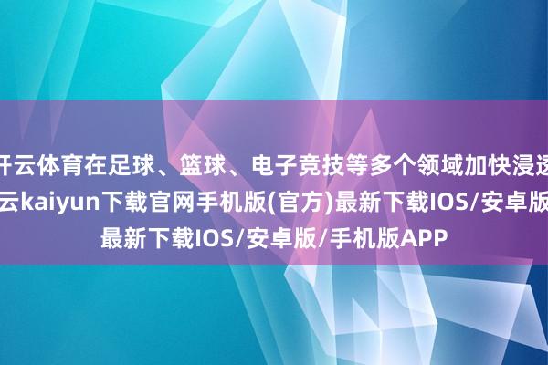 开云体育在足球、篮球、电子竞技等多个领域加快浸透国际市集-开