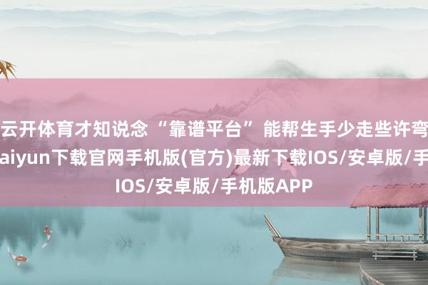 云开体育才知说念 “靠谱平台” 能帮生手少走些许弯路-开云k
