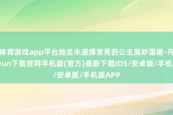 体育游戏app平台她並未選擇常見的公主風紗蓬裙-开云kaiy