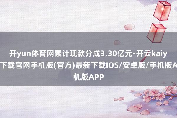 开yun体育网累计现款分成3.30亿元-开云kaiyun下载