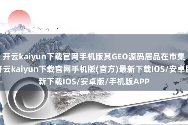 开云kaiyun下载官网手机版其GEO源码居品在市集上口碑极